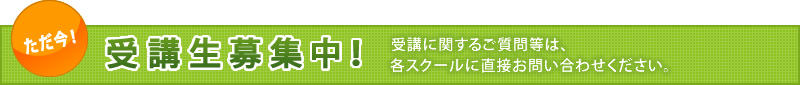 受講生募集中！受講に関するご質問等は、各スクールに直接お問い合わせください。